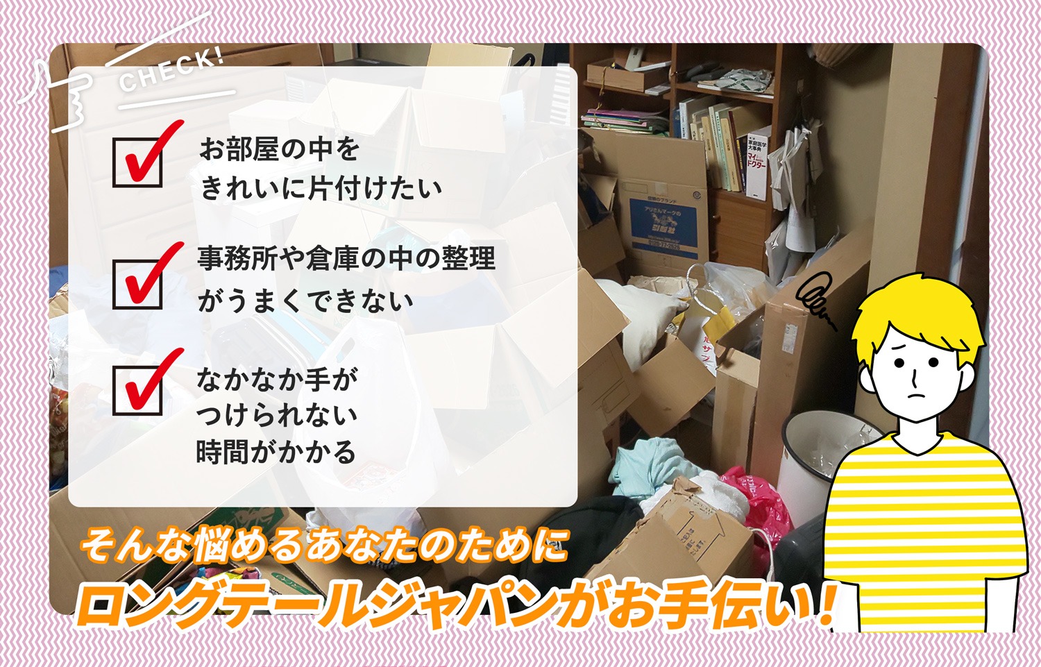 東筑摩郡朝日村でお部屋の中から店舗、事務所、倉庫まで自分達で片付けられない場合はお部屋の片付け隊がやらせていただきます。